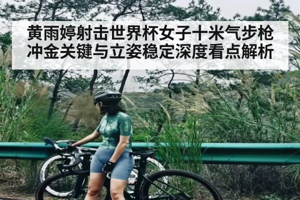 黄雨婷射击世界杯女子十米气步枪冲金关键与立姿稳定深度看点解析 - kaiyun