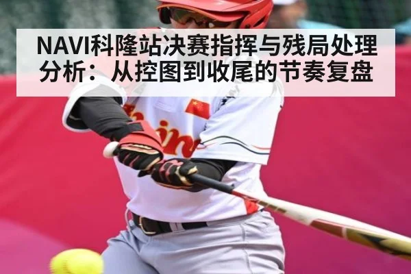 NAVI科隆站决赛指挥与残局处理分析：从控图到收尾的节奏复盘