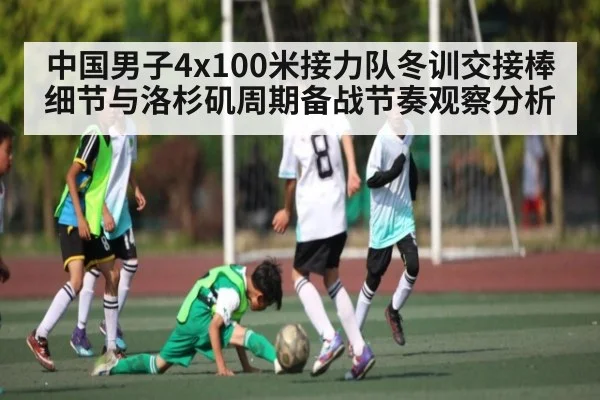 中国男子4x100米接力队冬训交接棒细节与洛杉矶周期备战节奏观察分析 - kaiyun